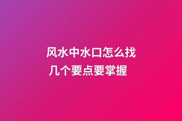 风水中水口怎么找 几个要点要掌握